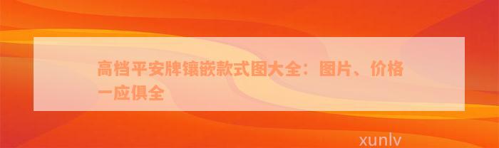 高档平安牌镶嵌款式图大全：图片、价格一应俱全