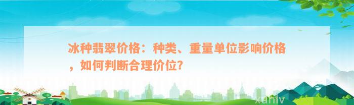 冰种翡翠价格：种类、重量单位影响价格，如何判断合理价位？