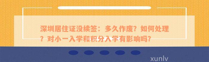 深圳居住证没续签：多久作废？如何处理？对小一入学和积分入学有影响吗？