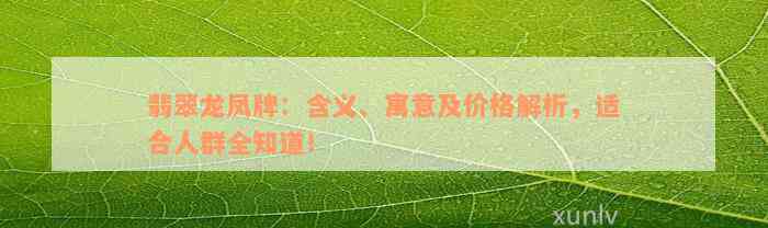 翡翠龙凤牌：含义、寓意及价格解析，适合人群全知道！