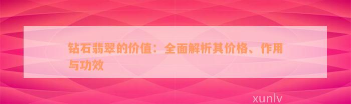 钻石翡翠的价值：全面解析其价格、作用与功效