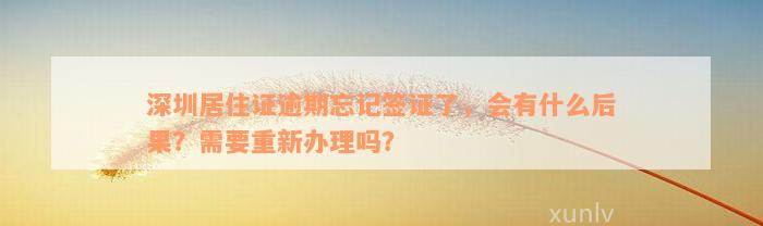 深圳居住证逾期忘记签证了，会有什么后果？需要重新办理吗？