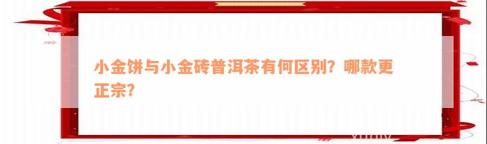 小金饼与小金砖普洱茶有何区别？哪款更正宗？