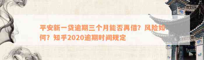 平安新一贷逾期三个月能否再借？风险如何？知乎2020逾期时间规定