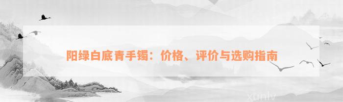 阳绿白底青手镯：价格、评价与选购指南