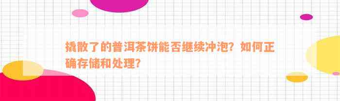 撬散了的普洱茶饼能否继续冲泡？如何正确存储和处理？