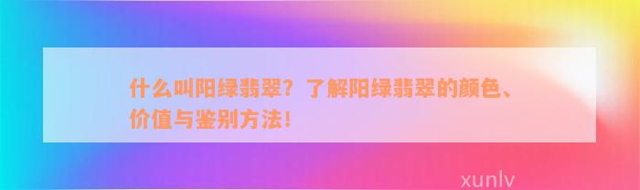 什么叫阳绿翡翠？了解阳绿翡翠的颜色、价值与鉴别方法！