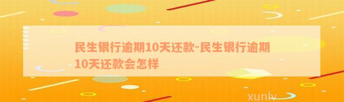 民生银行逾期10天还款-民生银行逾期10天还款会怎样