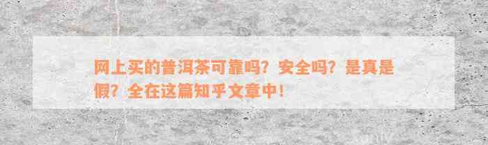 网上买的普洱茶可靠吗？安全吗？是真是假？全在这篇知乎文章中！