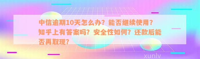 中信逾期10天怎么办？能否继续使用？知乎上有答案吗？安全性如何？还款后能否再取现？