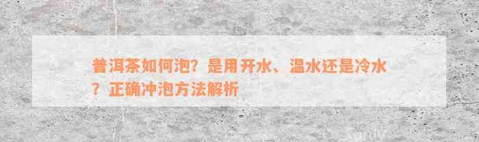 普洱茶如何泡？是用开水、温水还是冷水？正确冲泡方法解析