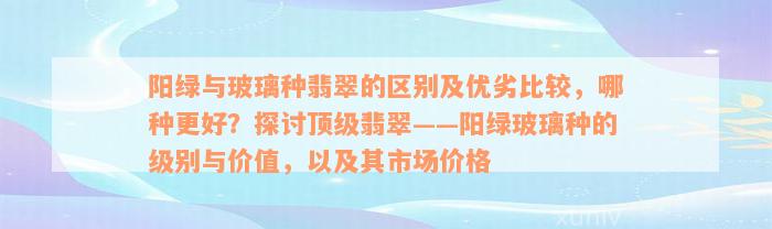 阳绿与玻璃种翡翠的区别及优劣比较，哪种更好？探讨顶级翡翠——阳绿玻璃种的级别与价值，以及其市场价格