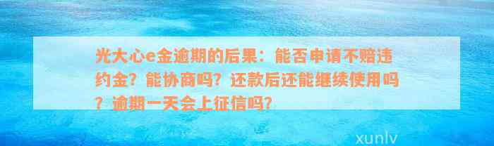 光大心e金逾期的后果：能否申请不赔违约金？能协商吗？还款后还能继续使用吗？逾期一天会上征信吗？