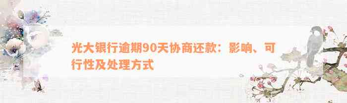 光大银行逾期90天协商还款：影响、可行性及处理方式