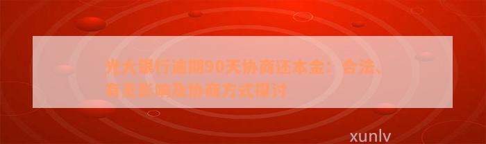 光大银行逾期90天协商还本金：合法、有无影响及协商方式探讨