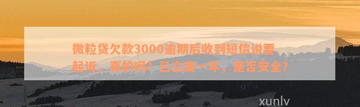 微粒贷欠款3000逾期后收到短信说要起诉，真的吗？已立案一年，是否安全？