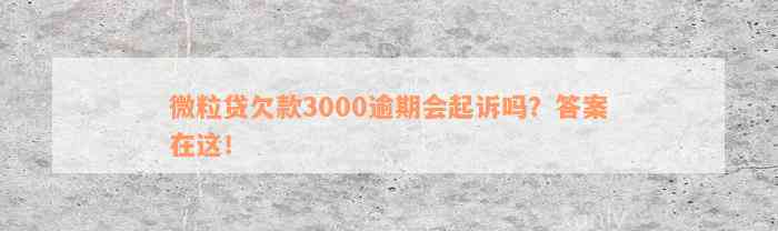 微粒贷欠款3000逾期会起诉吗？答案在这！