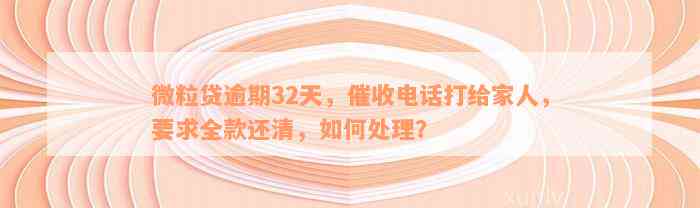 微粒贷逾期32天，催收电话打给家人，要求全款还清，如何处理？