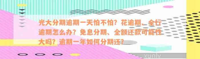 光大分期逾期一天怕不怕？花逾期、全行逾期怎么办？免息分期、全额还款可能性大吗？逾期一年如何分期还？