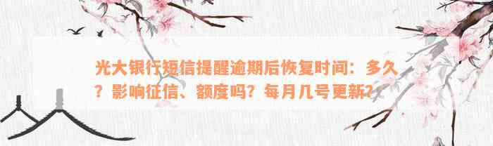 光大银行短信提醒逾期后恢复时间：多久？影响征信、额度吗？每月几号更新？