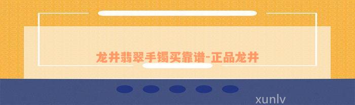 龙井翡翠手镯买靠谱-正品龙井