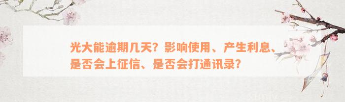 光大能逾期几天？影响使用、产生利息、是否会上征信、是否会打通讯录？