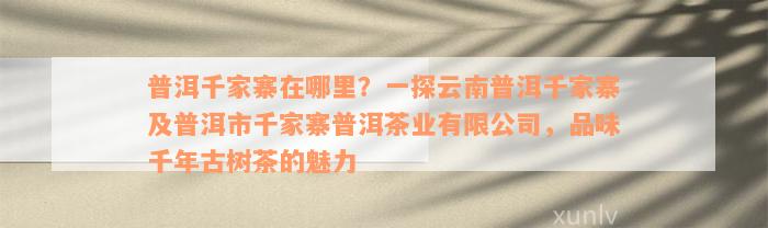 普洱千家寨在哪里？一探云南普洱千家寨及普洱市千家寨普洱茶业有限公司，品味千年古树茶的魅力