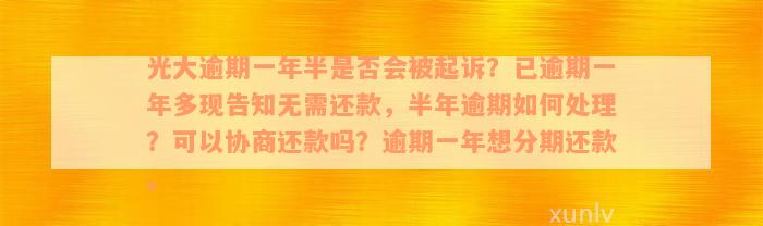 光大逾期一年半是否会被起诉？已逾期一年多现告知无需还款，半年逾期如何处理？可以协商还款吗？逾期一年想分期还款。