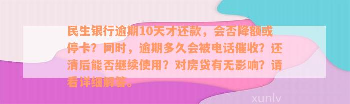 民生银行逾期10天才还款，会否降额或停卡？同时，逾期多久会被电话催收？还清后能否继续使用？对房贷有无影响？请看详细解答。