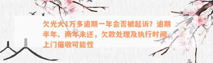 欠光大1万多逾期一年会否被起诉？逾期半年、两年未还，欠款处理及执行时间，上门催收可能性