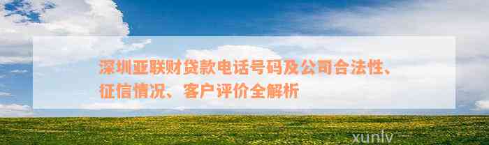 深圳亚联财贷款电话号码及公司合法性、征信情况、客户评价全解析