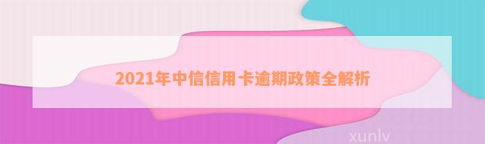 2021年中信信用卡逾期政策全解析