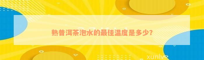 熟普洱茶泡水的最佳温度是多少？