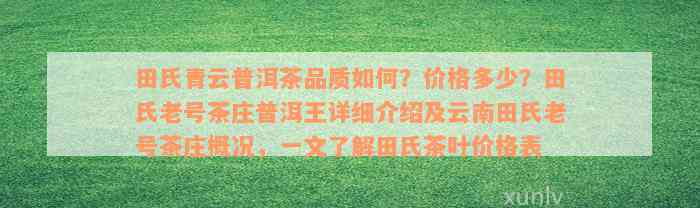 田氏青云普洱茶品质如何？价格多少？田氏老号茶庄普洱王详细介绍及云南田氏老号茶庄概况，一文了解田氏茶叶价格表