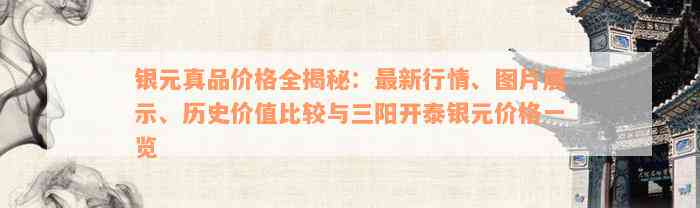 银元真品价格全揭秘：最新行情、图片展示、历史价值比较与三阳开泰银元价格一览