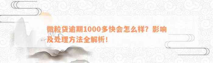 微粒贷逾期1000多快会怎么样？影响及处理方法全解析！