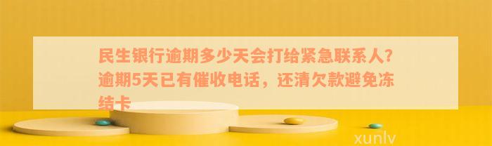 民生银行逾期多少天会打给紧急联系人？逾期5天已有催收电话，还清欠款避免冻结卡