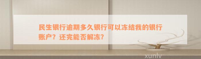 民生银行逾期多久银行可以冻结我的银行账户？还完能否解冻？