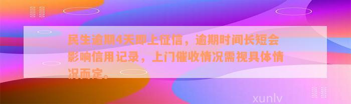 民生逾期4天即上征信，逾期时间长短会影响信用记录，上门催收情况需视具体情况而定。