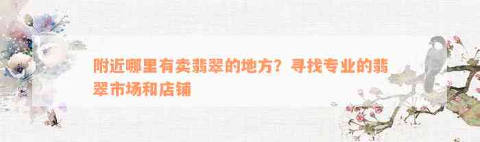 附近哪里有卖翡翠的地方？寻找专业的翡翠市场和店铺