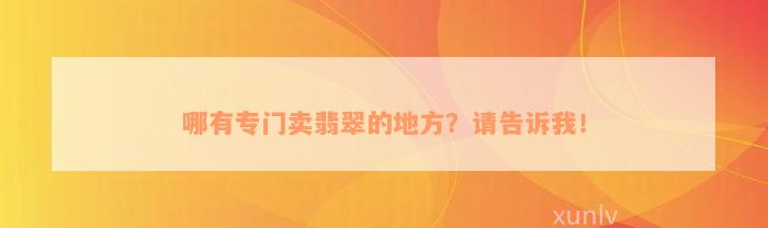 哪有专门卖翡翠的地方？请告诉我！