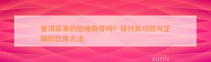 普洱茶真的能暖肠胃吗？探讨其功效与正确的饮用方法