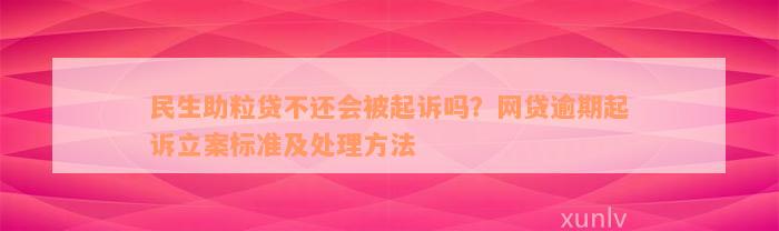 民生助粒贷不还会被起诉吗？网贷逾期起诉立案标准及处理方法