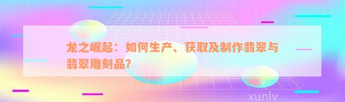 龙之崛起：如何生产、获取及制作翡翠与翡翠雕刻品？