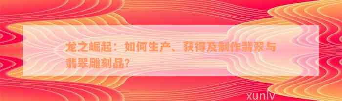 龙之崛起：如何生产、获得及制作翡翠与翡翠雕刻品？