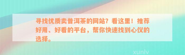 寻找优质卖普洱茶的网站？看这里！推荐好用、好看的平台，帮你快速找到心仪的选择。