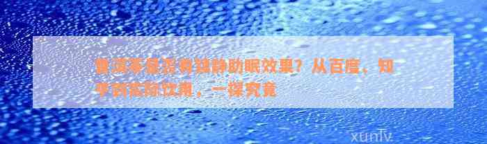 普洱茶是否有镇静助眠效果？从百度、知乎到实际饮用，一探究竟