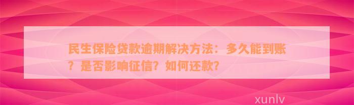 民生保险贷款逾期解决方法：多久能到账？是否影响征信？如何还款？