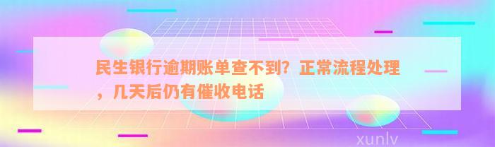 民生银行逾期账单查不到？正常流程处理，几天后仍有催收电话