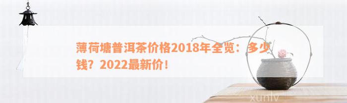 薄荷塘普洱茶价格2018年全览：多少钱？2022最新价！